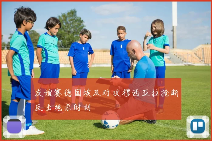 友谊赛德国埃及对攻穆西亚拉抢断反击绝杀时刻