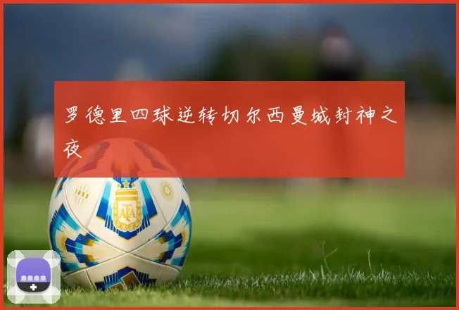 罗德里四球逆转切尔西曼城封神之夜