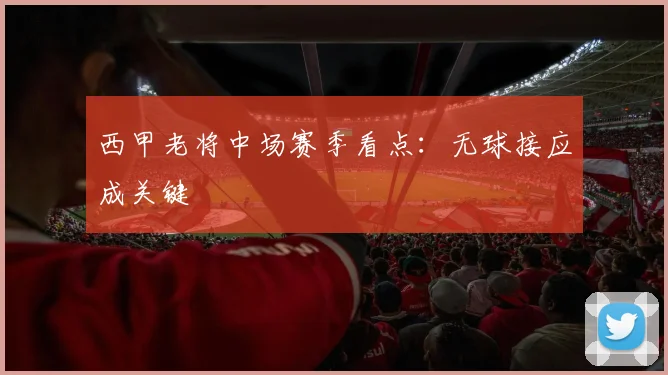 西甲老将中场赛季看点：无球接应成关键