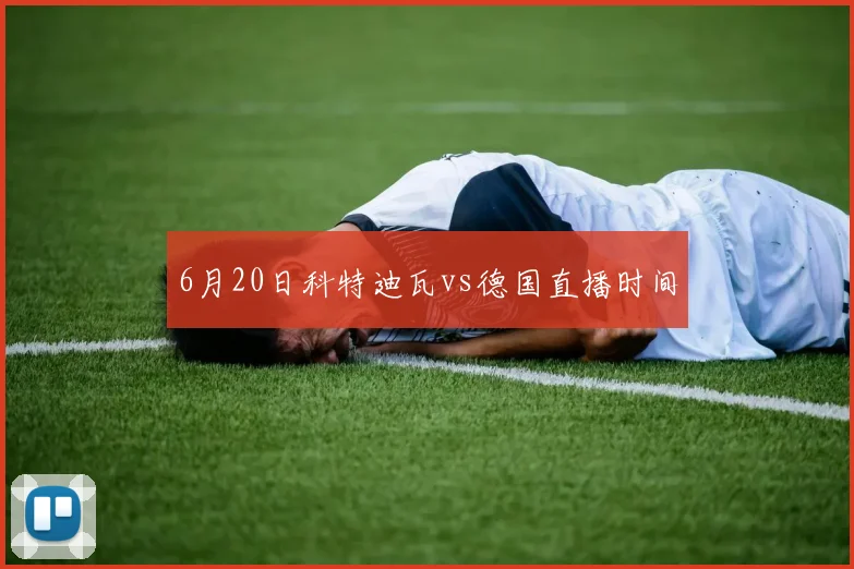 6月20日科特迪瓦vs德国直播时间