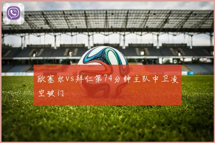 欧塞尔vs拜仁第74分钟主队中卫凌空破门
