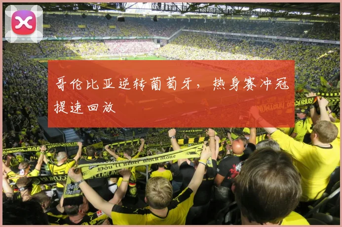 哥伦比亚逆转葡萄牙，热身赛冲冠提速回放