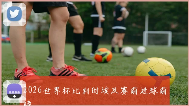 2026世界杯比利时埃及赛前进球前瞻
