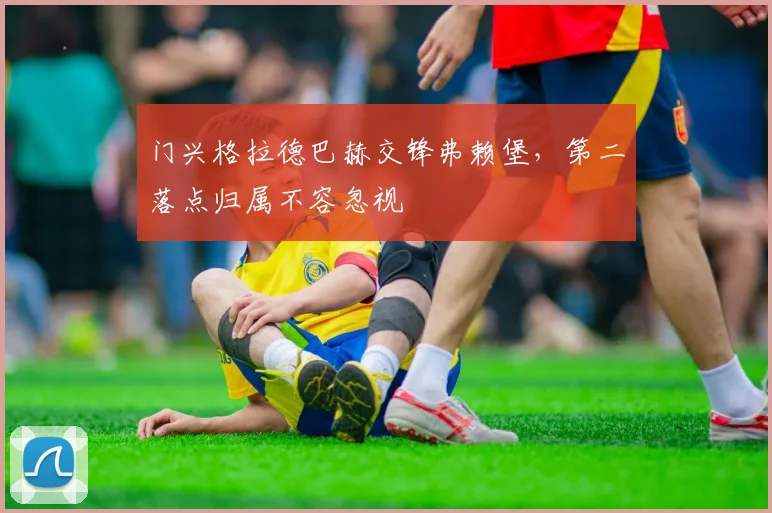 门兴格拉德巴赫交锋弗赖堡，第二落点归属不容忽视