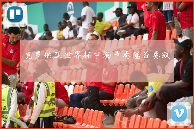 克罗地亚世界杯中场节奏能否奏效