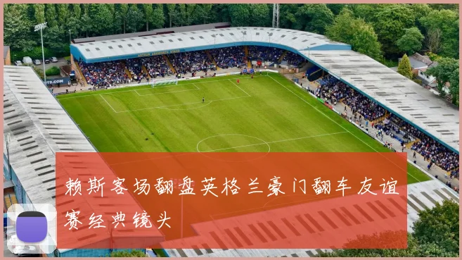 赖斯客场翻盘英格兰豪门翻车友谊赛经典镜头
