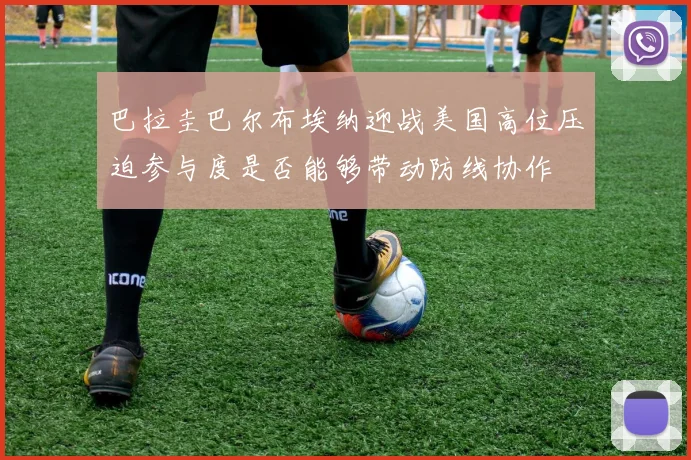 巴拉圭巴尔布埃纳迎战美国高位压迫参与度是否能够带动防线协作