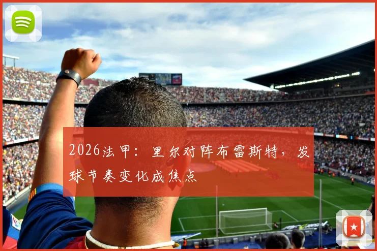 2026法甲：里尔对阵布雷斯特，发球节奏变化成焦点