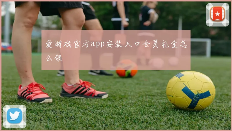 爱游戏官方app安装入口会员礼金怎么领