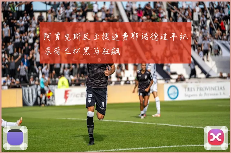 阿贾克斯反击提速费耶诺德追平纪录荷兰杯黑马狂飙