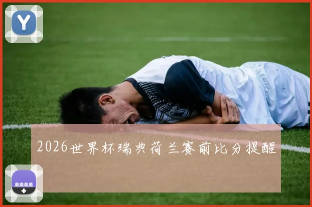 2026世界杯瑞典荷兰赛前比分提醒