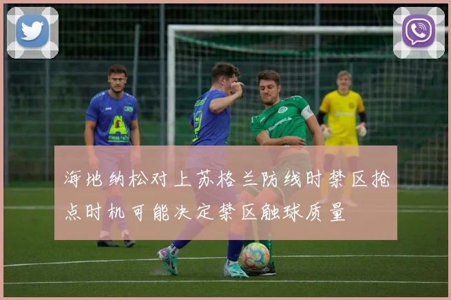 海地纳松对上苏格兰防线时禁区抢点时机可能决定禁区触球质量