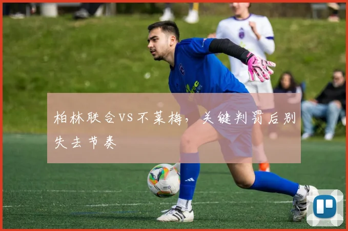 柏林联合vs不莱梅,关键判罚后别失去节奏