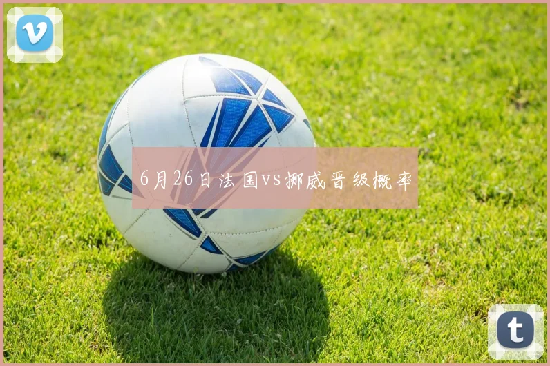 6月26日法国vs挪威晋级概率