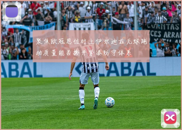 聚焦欧冠恩佐对上伊尔迪兹无球跑动质量能否撕开紧凑防守体系