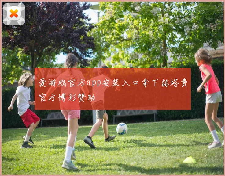 爱游戏官方app安装入口拿下赫塔费官方博彩赞助