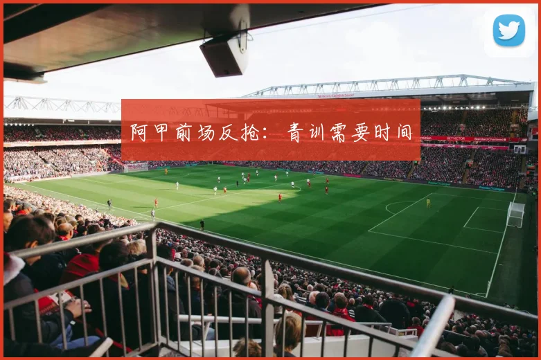 阿甲前场反抢：青训需要时间