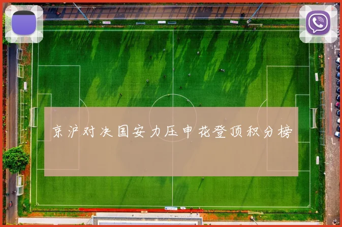 京沪对决国安力压申花登顶积分榜