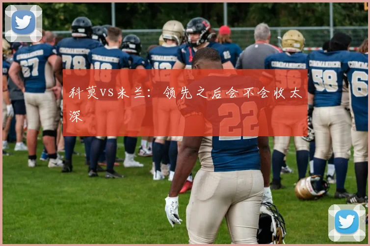 科莫vs米兰：领先之后会不会收太深
