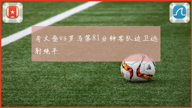 考文垂vs罗马第81分钟客队边卫远射绝平