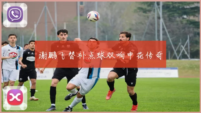 谢鹏飞替补点球双响申花传奇