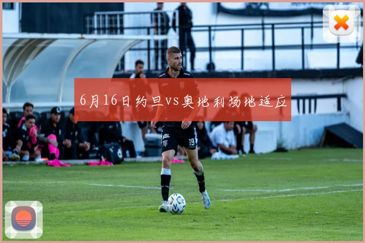 6月16日约旦vs奥地利场地适应