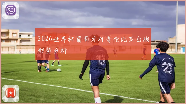 2026世界杯葡萄牙对哥伦比亚出线形势分析
